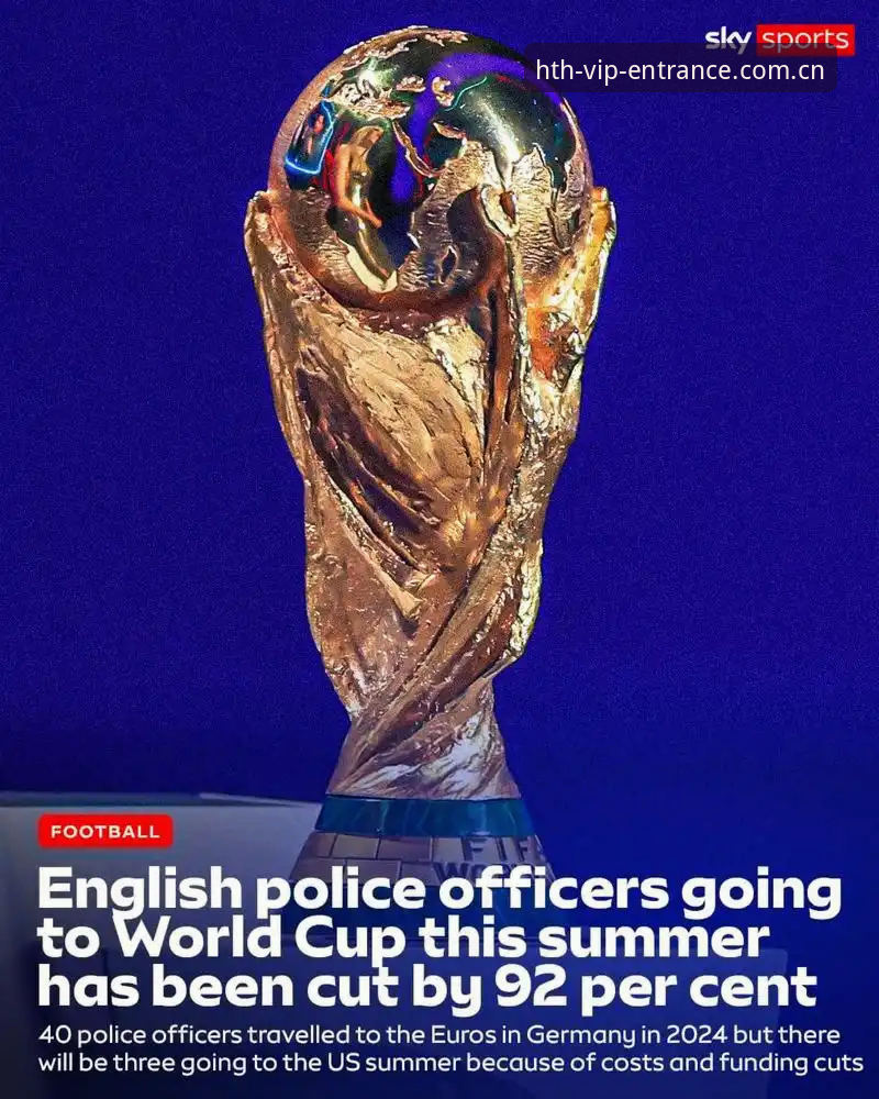 hth体育官网对比 揭秘世界杯安保背后的真相——仅三名英国警员赴美的深层原因